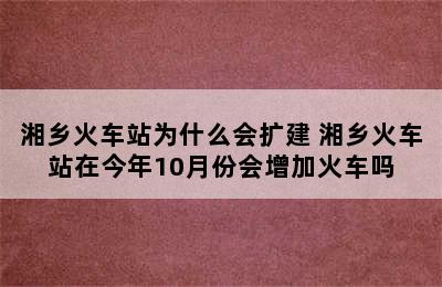 湘乡火车站为什么会扩建 湘乡火车站在今年10月份会增加火车吗